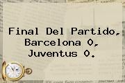 Final Del Partido, <b>Barcelona</b> 0, Juventus 0.