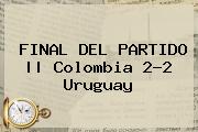 FINAL DEL <b>PARTIDO</b> || <b>Colombia</b> 2-2 <b>Uruguay</b>