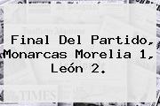 Final Del Partido, <b>Monarcas Morelia</b> 1, <b>León</b> 2.