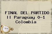 FINAL DEL PARTIDO || <b>Paraguay</b> 0-1 <b>Colombia</b>