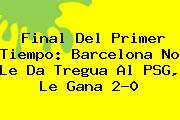 Final Del Primer Tiempo: <b>Barcelona</b> No Le Da Tregua Al PSG, Le Gana 2-0