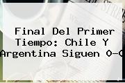 <b>Final Del Primer Tiempo: Chile Y Argentina Siguen 0-0</b>