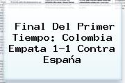 Ver final del primer tiempo colombia empata 11 contra espana Final Del Primer Tiempo: <b>Colombia</b> Empata 1-1 Contra <b>España</b>