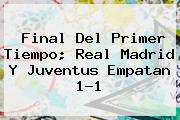 Ver final del primer tiempo real madrid y juventus empatan 11 Final Del Primer Tiempo; <b>Real Madrid</b> Y Juventus Empatan 1-1
