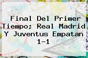 Final Del Primer Tiempo; <b>Real Madrid</b> Y Juventus Empatan 1-1