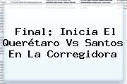 <b>Final</b>: Inicia El <b>Querétaro Vs Santos</b> En La Corregidora