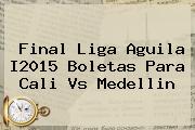 <b>Final Liga Aguila I2015 Boletas Para Cali Vs Medellin</b>