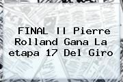 FINAL || Pierre Rolland Gana La <b>etapa 17</b> Del <b>Giro</b>