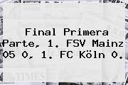 Final Primera Parte, 1. FSV Mainz 05 0, 1. FC Köln 0.