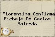 Fiorentina Confirma Fichaje De <b>Carlos Salcedo</b>