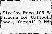 Firefox Para IOS Se Integra Con <b>Outlook</b>, Spark, Airmail Y Más