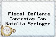 Fiscal Defiende Contratos Con <b>Natalia Springer</b>