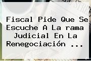 Fiscal Pide Que Se Escuche A La <b>rama Judicial</b> En La Renegociación ...