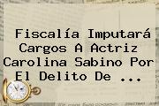 Fiscalía Imputará Cargos A Actriz <b>Carolina Sabino</b> Por El Delito De <b>...</b>
