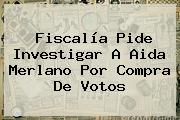 Fiscalía Pide Investigar A <b>Aida Merlano</b> Por Compra De Votos