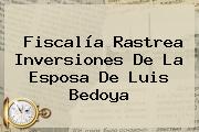 Fiscalía Rastrea Inversiones De La Esposa De <b>Luis Bedoya</b>