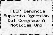 FLIP Denuncia Supuesta Agresión Del Congreso A <b>Noticias Uno</b>