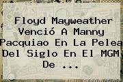 Floyd <b>Mayweather</b> Venció A Manny <b>Pacquiao</b> En La Pelea Del Siglo En El MGM De <b>...</b>