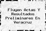 Fluyen Actas Y Resultados Preliminares En <b>Veracruz</b>