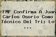 FMF Confirma A <b>Juan Carlos Osorio</b> Como Técnico Del Tri; Lo <b>...</b>