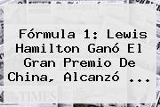 <b>Fórmula 1</b>: Lewis Hamilton Ganó El Gran Premio De China, Alcanzó ...