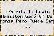 <b>Fórmula 1</b>: Lewis Hamilton Ganó GP De Monza Pero Puede Ser <b>...</b>