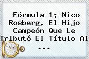 <b>Fórmula 1</b>: Nico Rosberg, El Hijo Campeón Que Le Tributó El Título Al ...