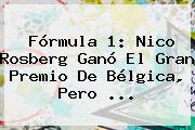 <b>Fórmula 1</b>: Nico Rosberg Ganó El Gran Premio De Bélgica, Pero ...