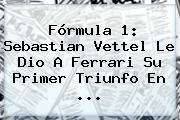 <b>Fórmula 1</b>: Sebastian Vettel Le Dio A Ferrari Su Primer Triunfo En ...