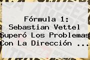 <b>Fórmula 1</b>: Sebastian Vettel Superó Los Problemas Con La Dirección ...
