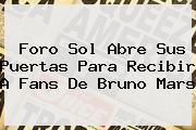 Foro Sol Abre Sus Puertas Para Recibir A Fans De <b>Bruno Mars</b>