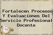 Fortalecen Procesos Y Evaluaciones Del <b>Servicio Profesional Docente</b>