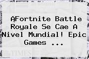 ¡Fortnite Battle Royale Se Cae A Nivel Mundial! <b>Epic Games</b> ...