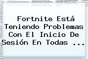 Fortnite Está Teniendo Problemas Con El Inicio De Sesión En Todas ...