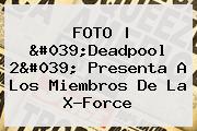 FOTO | '<b>Deadpool</b> 2' Presenta A Los Miembros De La X-Force