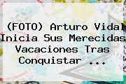 (FOTO) <b>Arturo Vidal</b> Inicia Sus Merecidas Vacaciones Tras Conquistar ...