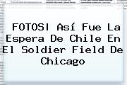 FOTOS| Así Fue La Espera De Chile En El <b>Soldier Field</b> De Chicago