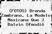 (FOTOS) <b>Brenda Zambrano</b>, La Modelo Mexicana Que J Balvin Ofendió