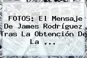 FOTOS: El Mensaje De <b>James Rodríguez</b> Tras La Obtención De La ...