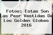 Fotos: Estas Son Las Peor Vestidas De Los <b>Golden Globes 2016</b>