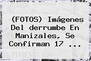 (FOTOS) Imágenes Del <b>derrumbe En Manizales</b>, Se Confirman 17 ...