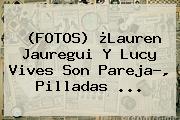 (FOTOS) ¿<b>Lauren Jauregui</b> Y Lucy Vives Son Pareja?, Pilladas ...