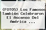 Ver fotos los famosos tambien celebraron el ascenso del america (FOTOS) Los Famosos También Celebraron El Ascenso Del <b>América</b> ...