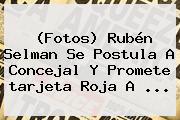 (Fotos) Rubén Selman Se Postula A Concejal Y Promete <b>tarjeta Roja</b> A ...