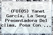 (FOTOS) Yanet García, La Sexy Presentadora Del <b>clima</b>, Posa Con ...