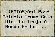 Ver fotosasi poso melania trump como dios la trajo al mundo en los (FOTOS)Así Posó <b>Melania Trump</b> Como Dios La Trajo Al Mundo En Los ...
