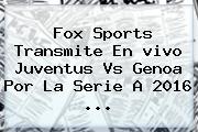 <b>Fox Sports</b> Transmite En <b>vivo</b> Juventus Vs Genoa Por La Serie A 2016 ...