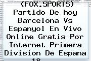 (FOX.SPORTS) Partido De <b>hoy Barcelona</b> Vs Espanyol En Vivo Online Gratis Por Internet Primera Division De Espana 18 ...