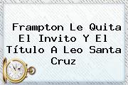 Frampton Le Quita El Invito Y El Título A <b>Leo Santa Cruz</b>