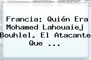 <b>Francia</b>: Quién Era Mohamed Lahouaiej Bouhlel, El Atacante Que ...